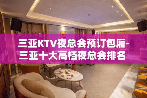 三亚KTV夜总会预订包厢-三亚十大高档夜总会排名 – 三亚河东KTV排名大全