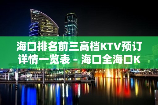 海口排名前三高档KTV预订详情一览表 – 海口全海口KTV排名大全