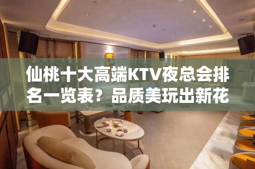 仙桃十大高端KTV夜总会排名一览表？品质美玩出新花样-晚上不 - 仙桃工业园区KTV大全 