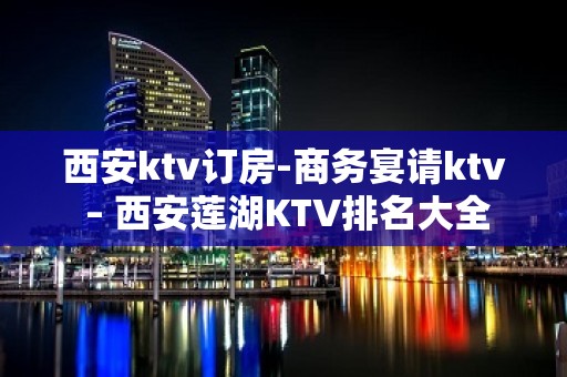 西安ktv订房-商务宴请ktv – 西安莲湖KTV排名大全