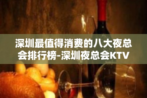 深圳最值得消费的八大夜总会排行榜-深圳夜总会KTV预订