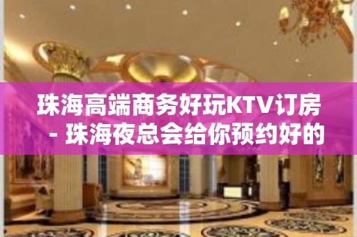 珠海高端商务好玩KTV订房－珠海夜总会给你预约好的定位