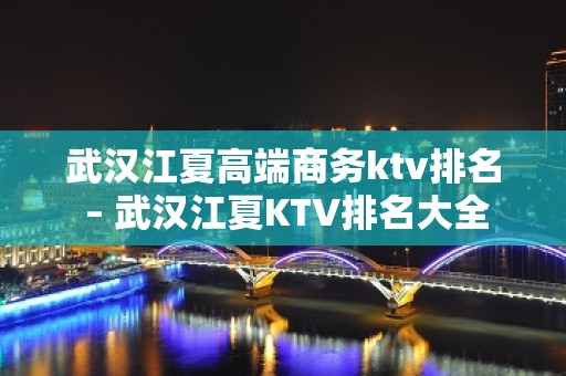 武汉江夏高端商务ktv排名 – 武汉江夏KTV排名大全