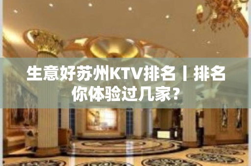 生意好苏州KTV排名丨排名你体验过几家？