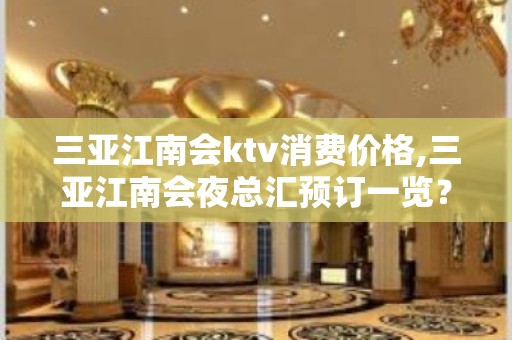 三亚江南会ktv消费价格,三亚江南会夜总汇预订一览？