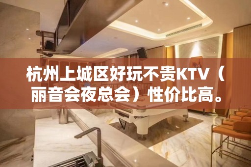 杭州上城区好玩不贵KTV（丽音会夜总会）性价比高。