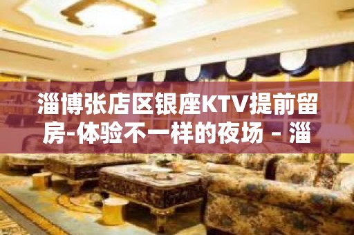 淄博张店区银座KTV提前留房-体验不一样的夜场 – 淄博张店KTV排名大全