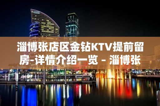 淄博张店区金钻KTV提前留房-详情介绍一览 – 淄博张店KTV排名大全