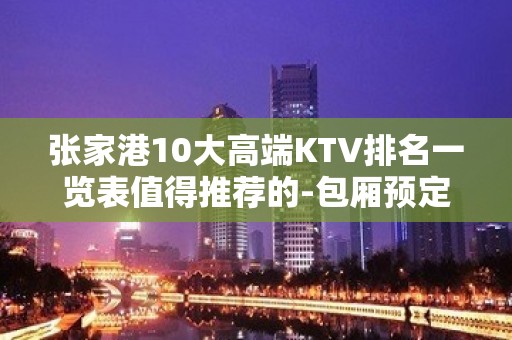 张家港10大高端KTV排名一览表值得推荐的-包厢预定