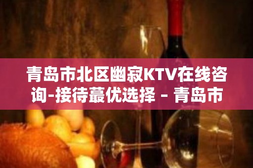 青岛市北区幽寂KTV在线咨询-接待蕞优选择 – 青岛市北KTV排名大全