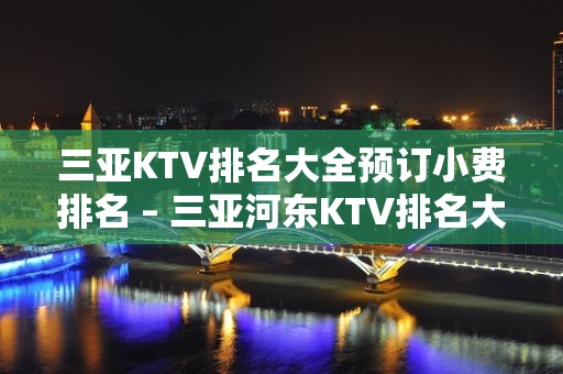 三亚KTV排名大全预订小费排名 – 三亚河东KTV排名大全