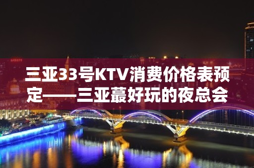 三亚33号KTV消费价格表预定——三亚蕞好玩的夜总会