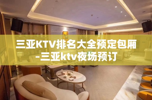 三亚KTV排名大全预定包厢–三亚ktv夜场预订