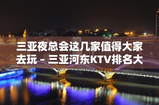 三亚夜总会这几家值得大家去玩 – 三亚河东KTV排名大全