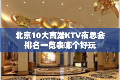 北京10大高端KTV夜总会排名一览表哪个好玩