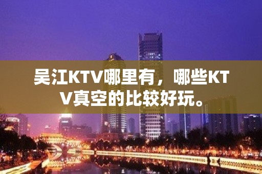 吴江KTV哪里有，哪些KTV真空的比较好玩。