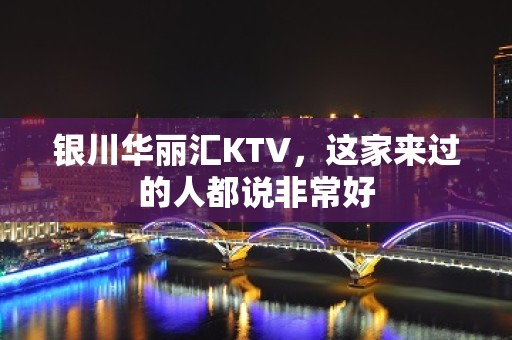 银川华丽汇KTV，这家来过的人都说非常好