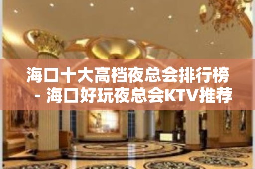 海口十大高档夜总会排行榜－海口好玩夜总会KTV推荐