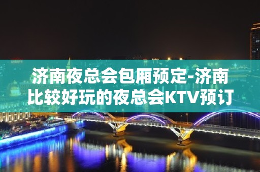 济南夜总会包厢预定-济南比较好玩的夜总会KTV预订