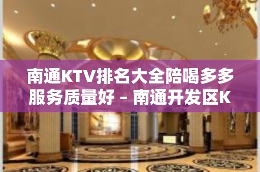 南通KTV排名大全陪喝多多服务质量好 – 南通开发区KTV排名大全