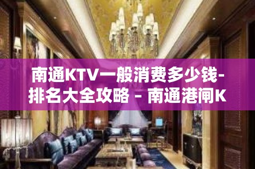 南通KTV一般消费多少钱-排名大全攻略 – 南通港闸KTV排名大全