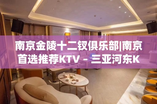 南京金陵十二钗俱乐部|南京首选推荐KTV – 三亚河东KTV排名大全