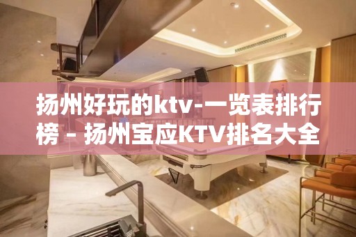 扬州好玩的ktv-一览表排行榜 – 扬州宝应KTV排名大全