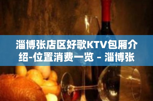 淄博张店区好歌KTV包厢介绍-位置消费一览 – 淄博张店KTV排名大全