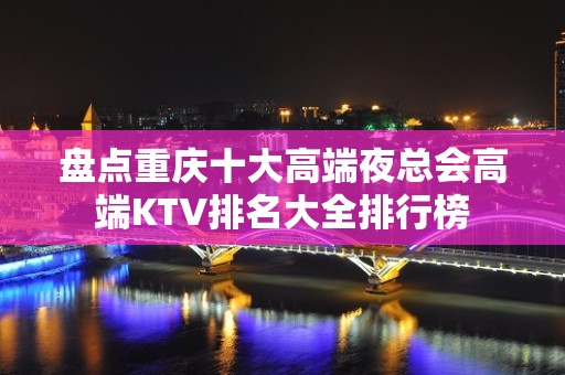 盘点重庆十大高端夜总会高端KTV排名大全排行榜