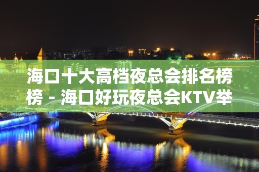 海口十大高档夜总会排名榜榜－海口好玩夜总会KTV举 – 海口全海口KTV排名大全