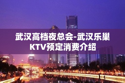 武汉高档夜总会-武汉乐巢KTV预定消费介绍