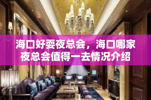 海口好耍夜总会，海口哪家夜总会值得一去情况介绍