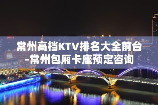 常州高档KTV排名大全前台-常州包厢卡座预定咨询