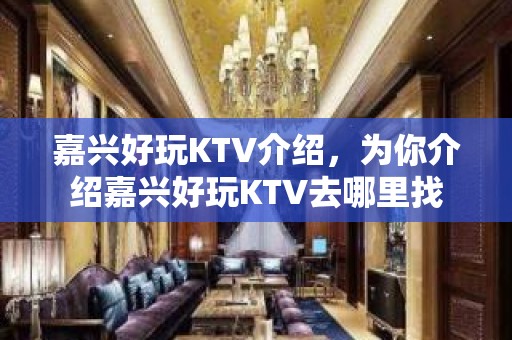 嘉兴好玩KTV介绍，为你介绍嘉兴好玩KTV去哪里找