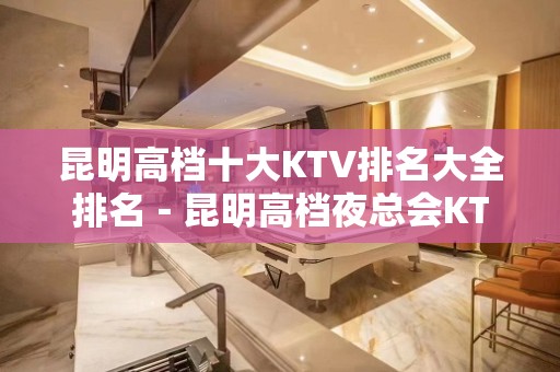 昆明高档十大KTV排名大全排名－昆明高档夜总会KTV预定