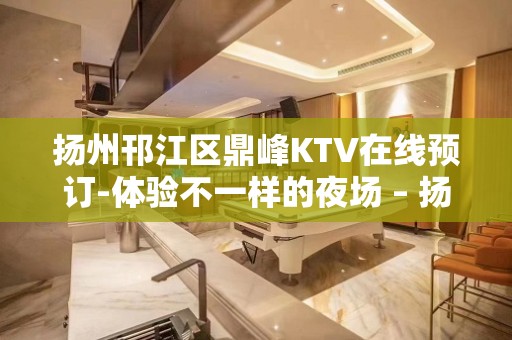 扬州邗江区鼎峰KTV在线预订-体验不一样的夜场 – 扬州宝应KTV排名大全