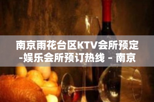 南京雨花台区KTV会所预定-娱乐会所预订热线 – 南京雨花台KTV排名大全