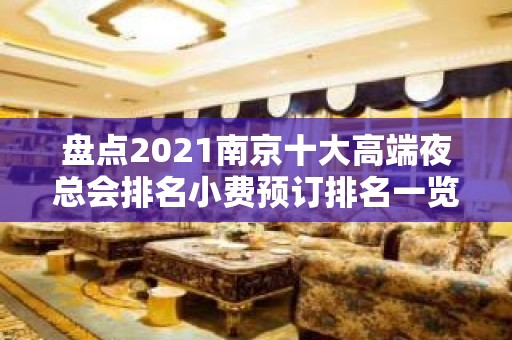 盘点2021南京十大高端夜总会排名小费预订排名一览 – 南京江宁KTV排名大全