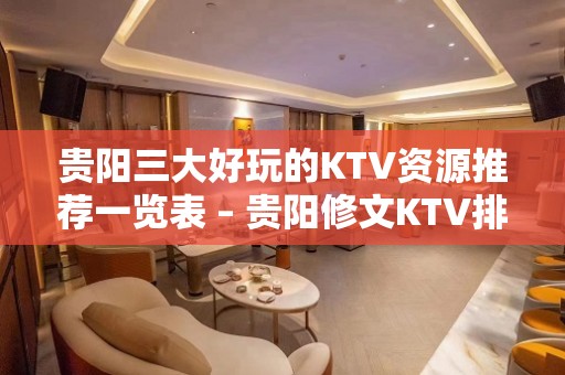 贵阳三大好玩的KTV资源推荐一览表 – 贵阳修文KTV排名大全