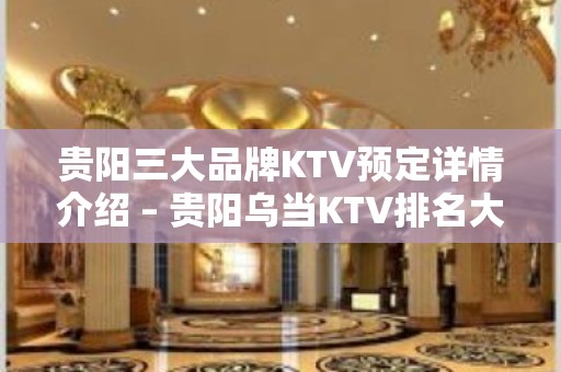 贵阳三大品牌KTV预定详情介绍 – 贵阳乌当KTV排名大全