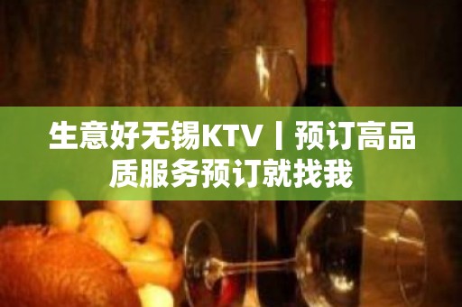 生意好无锡KTV丨预订高品质服务预订就找我