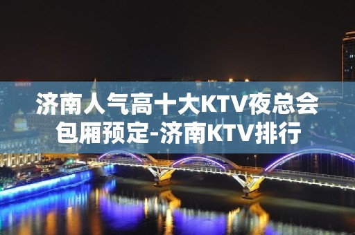 济南人气高十大KTV夜总会包厢预定-济南KTV排行