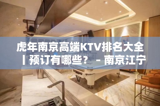 虎年﻿南京高端KTV排名大全丨预订有哪些？ – 南京江宁KTV排名大全