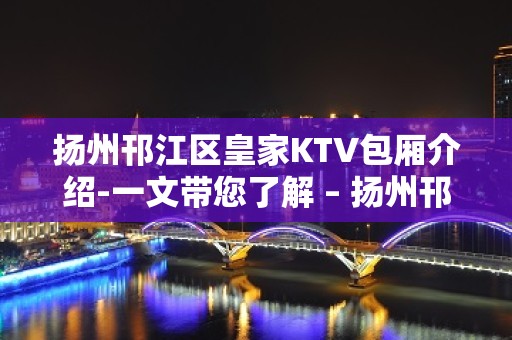 扬州邗江区皇家KTV包厢介绍-一文带您了解 – 扬州邗江/维扬KTV排名大全