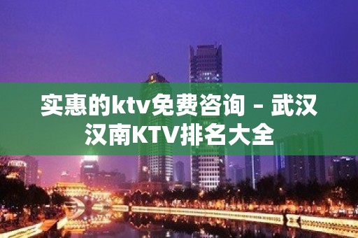 实惠的ktv免费咨询 – 武汉汉南KTV排名大全