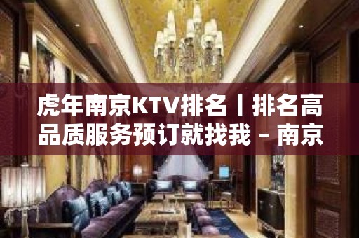 虎年﻿南京KTV排名丨排名高品质服务预订就找我 – 南京江宁KTV排名大全