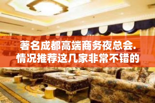 著名成都高端商务夜总会.情况推荐这几家非常不错的 – 成都武侯KTV排名大全