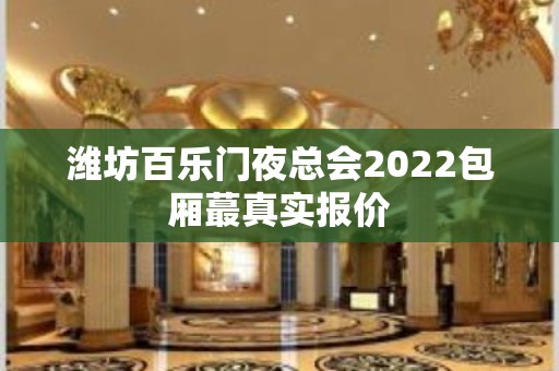 潍坊百乐门夜总会2022包厢蕞真实报价