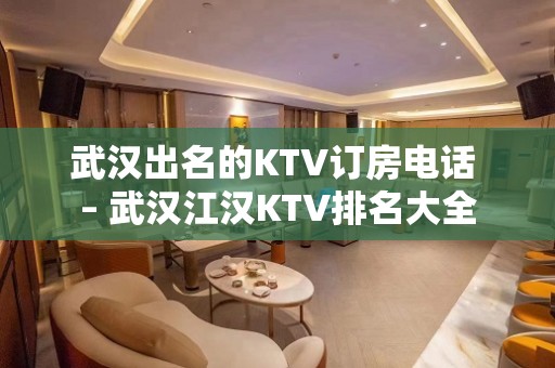 武汉出名的KTV订房电话 – 武汉江汉KTV排名大全