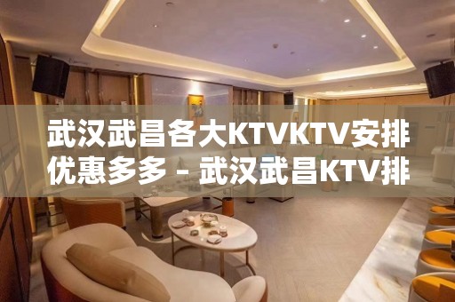 武汉武昌各大KTVKTV安排优惠多多 – 武汉武昌KTV排名大全